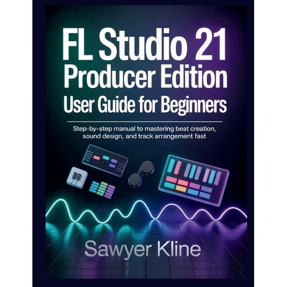The Audio Mastery FL Studio 21 Producer Edition User Guide for Beginners: Step-by-Step Manual to Mastering Beat Creation, Sound Design, an, (Paperback)