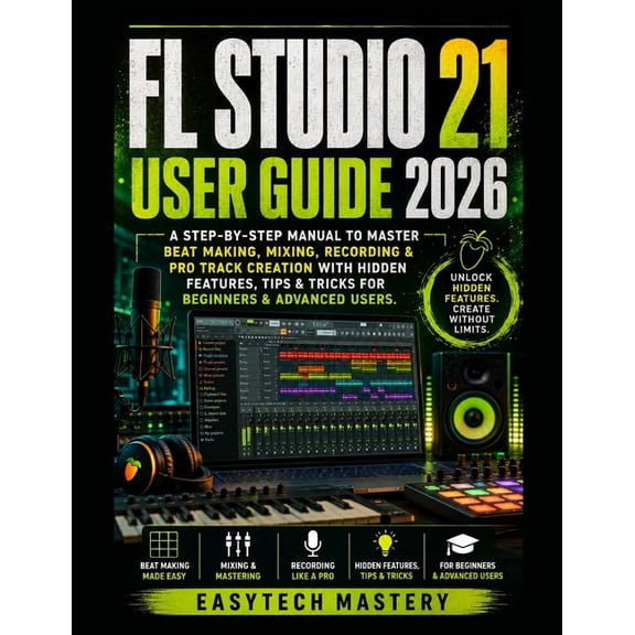 FL Studio 21 User Guide 2026: A Step-By-Step Manual To Master Beat Making, Mixing, Recording & Pro Track Creation with H, (Paperback)