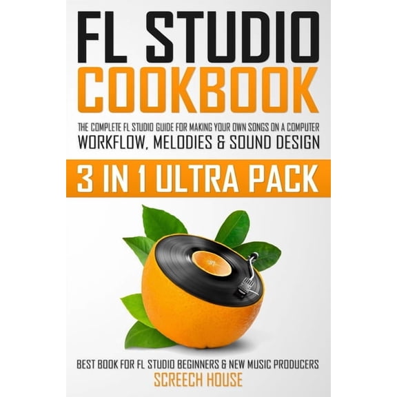 FL Studio Cookbook (3 in 1 Ultra Pack): The Complete FL Studio Guide for Making Your Own Songs on a Computer: Workflow, , (Paperback)