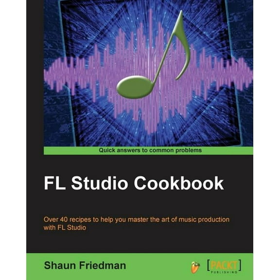 FL Studio Cookbook: Leverage the power of the digital audio workstation to compose and share your music with the world. , (Paperback)