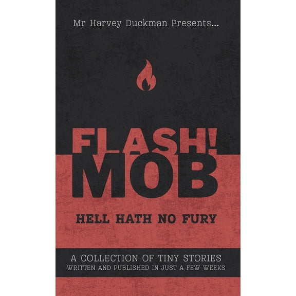 FLASH!MOB Hell Hath No Fury: A Collection of Tiny Stories Written and Published in Just a Few Weeks, (Paperback)