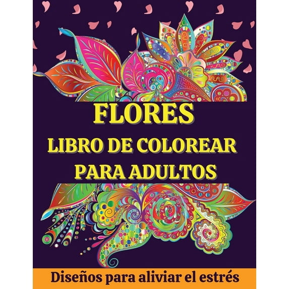 FLORES Libro de Colorear para Adultos: Hermosos e Inspiradores Dise�os Florales para Facilitar la Relajaci�n y el Alivio