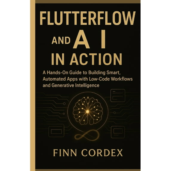 FLUTTERFLOW and AI IN ACTION: A Hands-On Guide to Building Smart, Automated Apps with Low-Code Workflows and Generative , (Paperback)