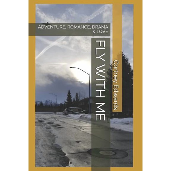 FLY WITH ME: ADVENTURE, ROMANCE, DRAMA LOVE Paperback 1094904678 9781094904672 Mr. Cortney R. Edwards