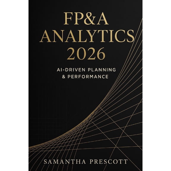 FP&A Analytics 2026: AI-Driven Planning & Performance: Next-Generation Forecasting, Automation, and Decision Intelligenc, (Paperback)