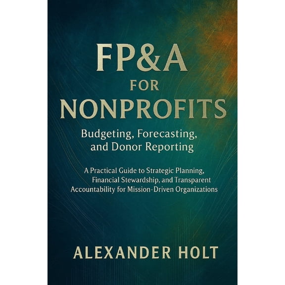 FP&A for Nonprofits: Budgeting, Forecasting, and Donor Reporting and description: A Practical Guide to Strategic Pla, (Paperback)