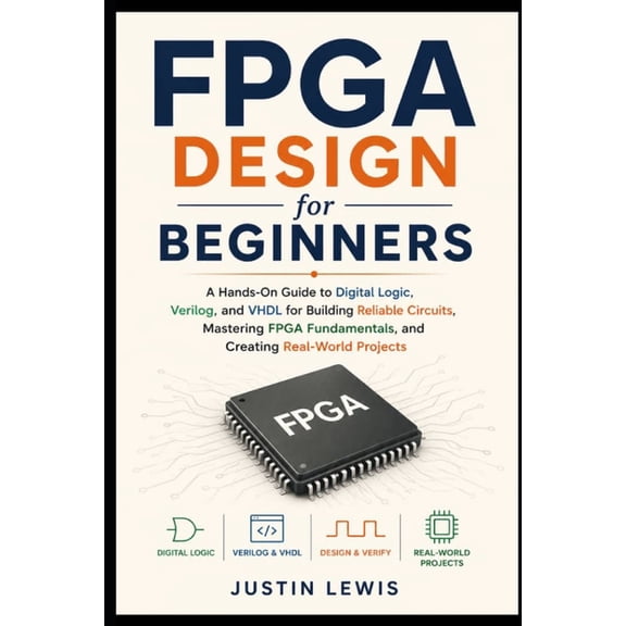 FPGA Design for Beginners: A Hands-On Guide to Digital Logic, Verilog, and VHDL for Building Reliable Circuits, Masterin, (Paperback)
