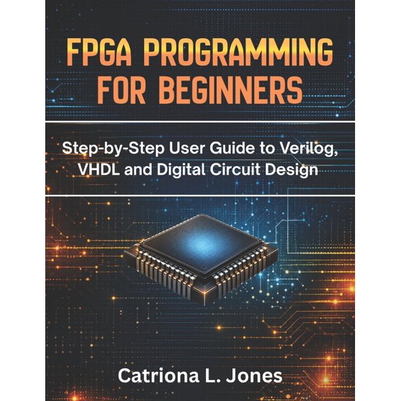 FPGA Programming for Beginners: Step-by-step User Guide to Verilog, VHDL, and Digital Circuit Design, (Paperback)