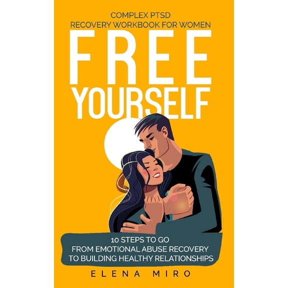FREE YOURSELF! A Complex PTSD Recovery Workbook for Women: 10 steps to go from emotional abuse recovery to building healthy relationships
