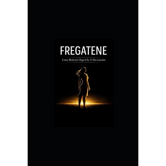 FREGATENE Come Rialzarti Dopo Che Ti Ha Lasciata: Il Giorno in cui il Mondo si Fermato (ma il tuo Cuore ha Continuato , (Paperback)