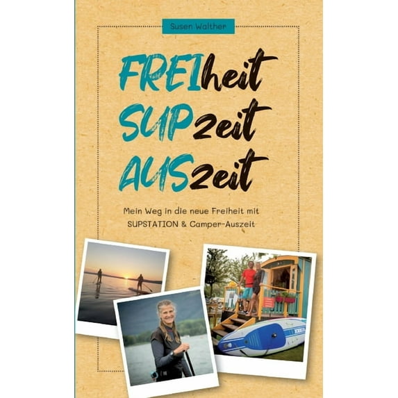 FREIheit - SUPzeit - AUSzeit: Mein Weg in die neue Freiheit mit SUPSTATION Camper-Auszeit German Edition Paperback 3347316878 9783347316874 Susen Walther