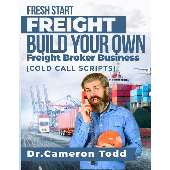 FRESH START FREIGHT BUILD YOUR OWN Freight Broker Business: Cold Calling Scripts