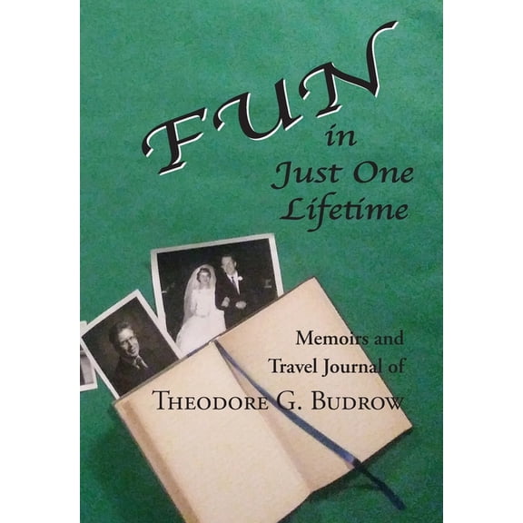 FUN in Just One Lifetime: Memoirs and Travel Journal of Theodore G. Budrow, (Hardcover)