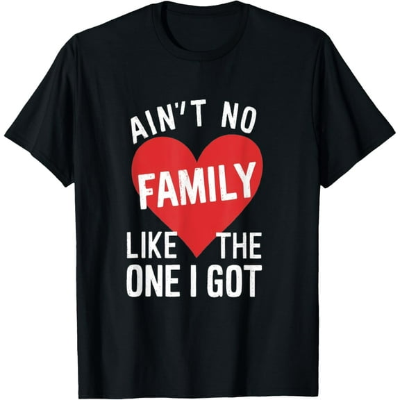 FUNNY Ain't No family Like The One I Got For Family T-Shirt