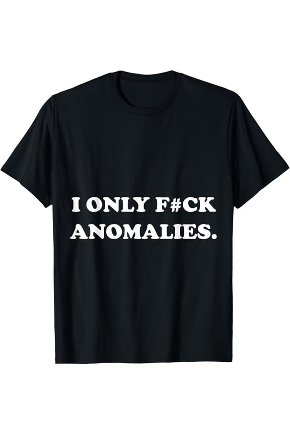 FUNNY I ONLY F#CK ANOMALIES NERDY GEEKY DORKY ANOMALY GIFT T-Shirt