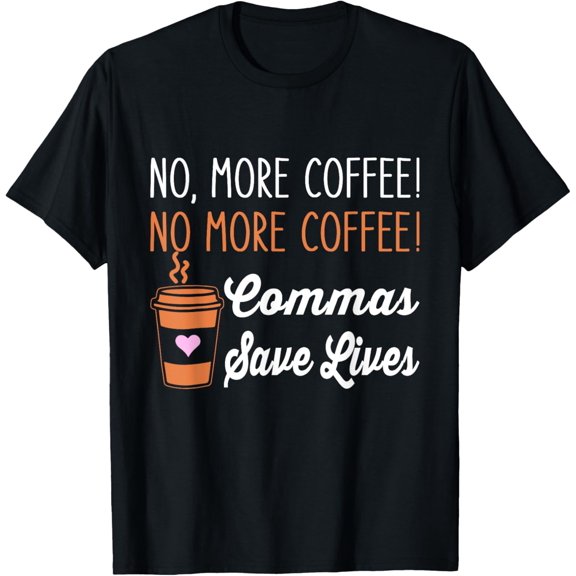 FUNNY NO MORE COFFEE COMMAS SAVE LIVES TEACHER FUNNY SAYING T-Shirt100%Cotton