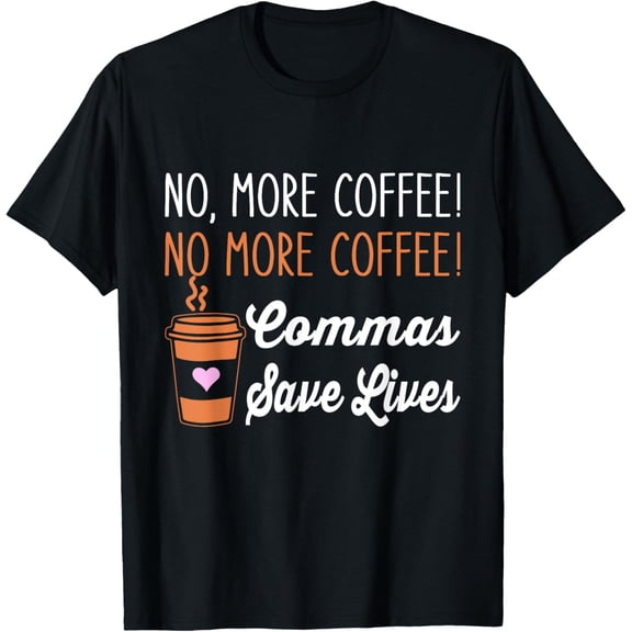 FUNNY NO MORE COFFEE COMMAS SAVE LIVES TEACHER FUNNY SAYING T-Shirt