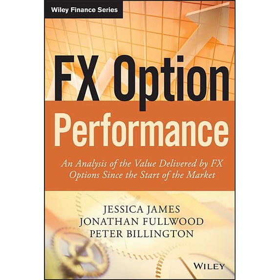 FX Option Performance: An Analysis of the Value Delivered by FX Options since the Start of the Market (The Wiley Finance Series), James, Jessica, Fullwood, Jonathan, Billington, Peter