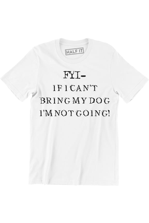 FYI If I Can't Bring My Dog I'm Not Going Funny Meme Puppy Men's T-Shirt
