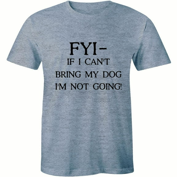 FYI If I Cant Bring My Dog I'm Not Going - Funny Dog Lover Men's T-Shirt