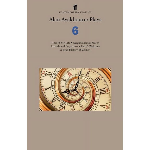 Faber Drama Alan Ayckbourn: Plays 6: Time of My Life; Neighbourhood Watch; Arrivals and Departures; Hero's Welcome; A Brief History , (Paperback)