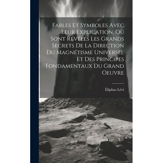 Fables Et Symboles Avec Leur Explication, Où Sont Révélés Les Grands Secrets De La Direction Du Magnétisme Universel Et , (Hardcover)