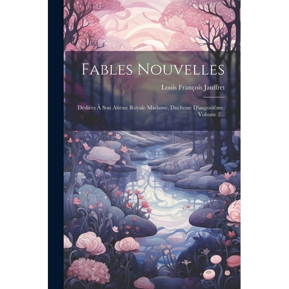 Fables Nouvelles: Dédiées à Son Altesse Royale Madame, Duchesse D'angoulême, Volume 2..., (Paperback)