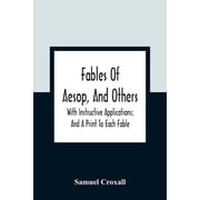 Fables Of Aesop, And Others With Instructive Applications; And A Print To Each Fable, Paperback