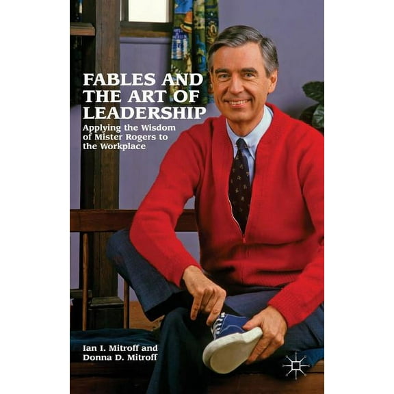 Fables and the Art of Leadership: Applying the Wisdom of Mister Rogers to the Workplace, (Hardcover)