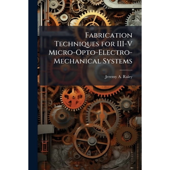 Fabrication Techniques for III-V Micro-Opto-Electro-Mechanical Systems, (Paperback)