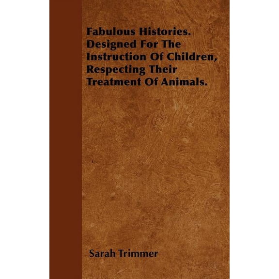 Fabulous Histories. Designed For The Instruction Of Children, Respecting Their Treatment Of Animals.
