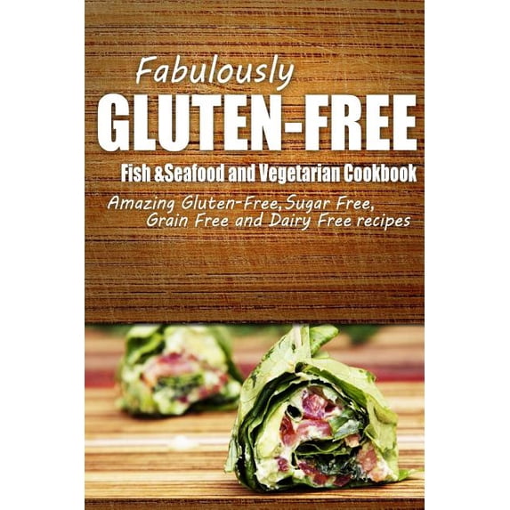 Fabulously Gluten-Free - Fish Seafood and Vegetarian Cookbook: Yummy Gluten-Free Ideas for Celiac Disease and Gluten Sensitivity Paperback 1500281328 9781500281328 Fabulously Gluten-Free