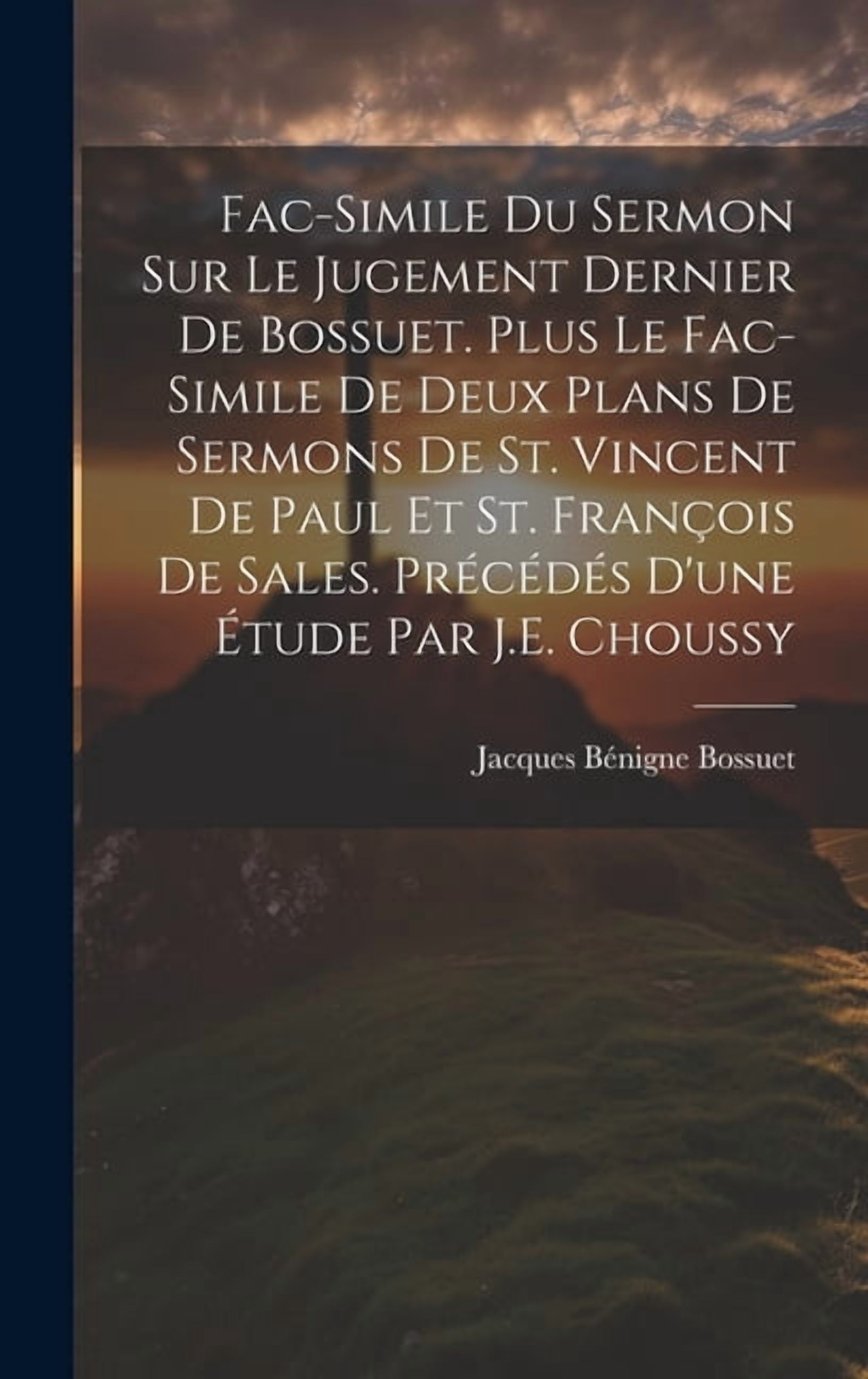 Fac-Simile Du Sermon Sur Le Jugement Dernier De Bossuet. Plus Le Fac-Simile De Deux Plans De Sermons De St. Vincent De Paul Et St. François De Sales. Précédés D'une Étude Par J.E. Choussy (Hardcover)
