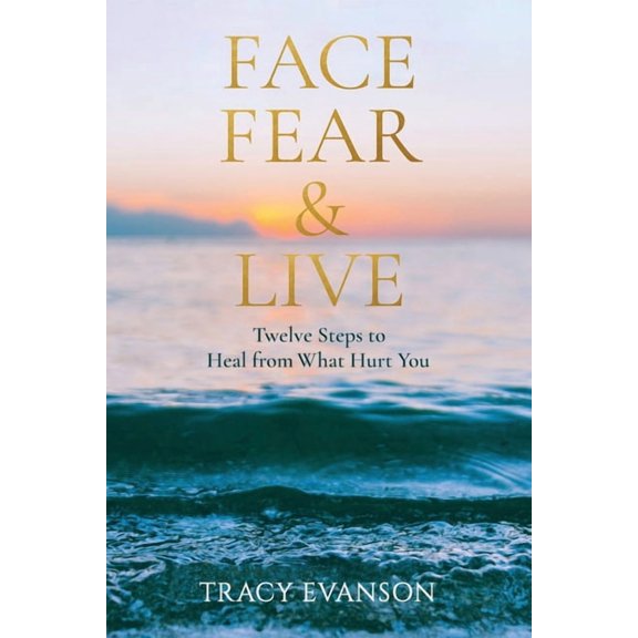 Face Fear & Live: Twelve Steps to Heal from What Hurt You, (Paperback)