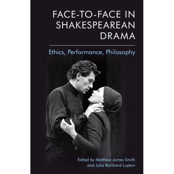 Face-To-Face in Shakespearean Drama: Ethics, Performance, Philosophy, (Hardcover)