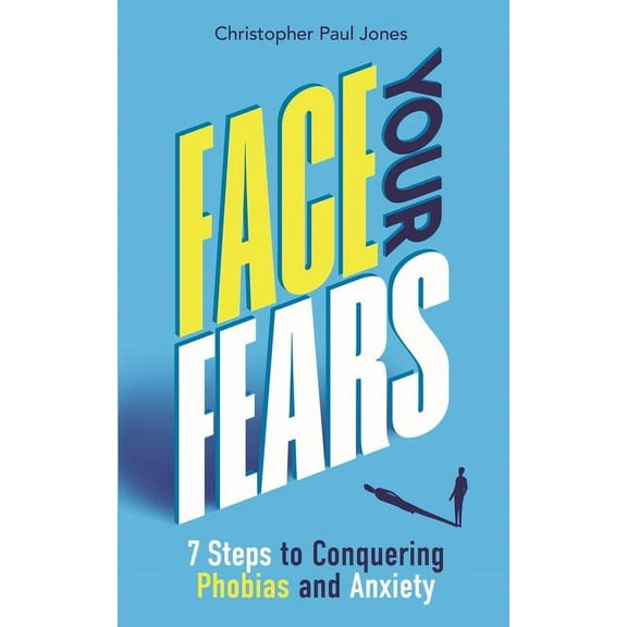 Face Your Fears: 7 Steps to Conquering Phobias & Anxiety, (Paperback)