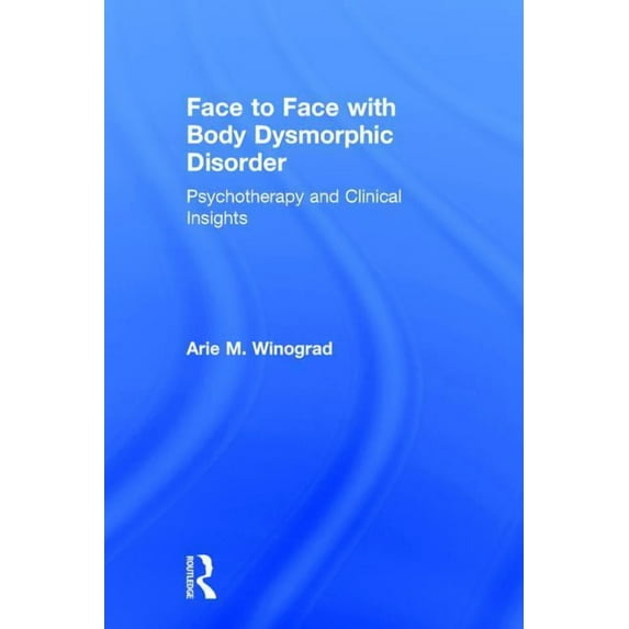 Face to Face with Body Dysmorphic Disorder: Psychotherapy and Clinical Insights, (Hardcover)