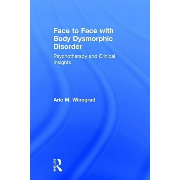 Face to Face with Body Dysmorphic Disorder: Psychotherapy and Clinical Insights, (Hardcover)