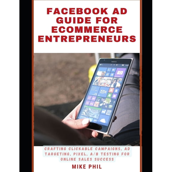 Facebook AD Guide for Ecommerce Entrepreneurs: Crafting Clickable Campaigns, A/B testing for Online Sales Success (Paperback)
