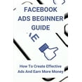 thumbnail image 1 of Facebook Ads Beginner Guide: How To Create Effective Ads And Earn More Money: Facebook Programmers - Strategies, (Paperback), 1 of 1