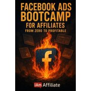 Facebook Ads Bootcamp for Affiliates - From Zero to Profitable A Step-by-Step Guide to Launching Your First Profitable , Paperback