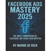 Ads Mastery Facebook Ads Mastery 2025 The Most Comprehensive Facebook Ads Book Ever Written, Book 1, Paperback