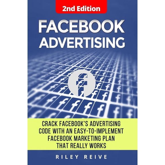 Facebook Advertising: Crack the Facebook Ad Code with an Easy-To-Implement Facebook Marketing Plan (Paperback) by Riley Reive