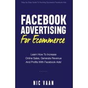 Facebook Advertising For Ecommerce Learn How To Increase Online Sales, Generate Revenue And Profitability With Facebook Ads Paperback