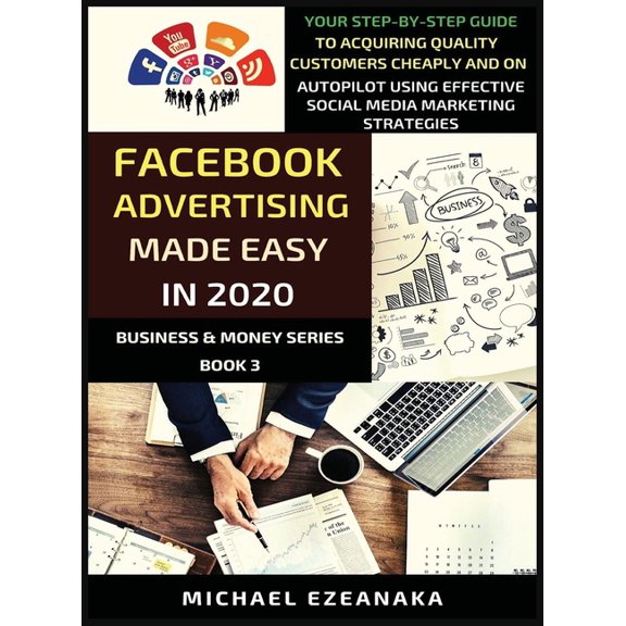 Business & Money Facebook Advertising Made Easy In 2020: Your Step-By-Step Guide To Acquiring Quality Customers Cheaply And On Autopilot , Book 3, (Hardcover)