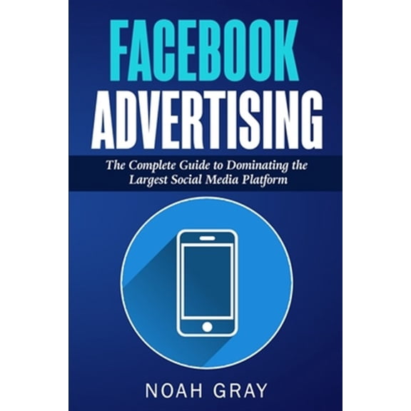 Pre-Owned Facebook Advertising: The Complete Guide to Dominating the Largest Social Media Platform