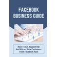 thumbnail image 1 of Facebook Business Guide : How To Set Yourself Up And Attract New Customers From Facebook Fast: How To Engage Your Audience The Right Way (Paperback), 1 of 1