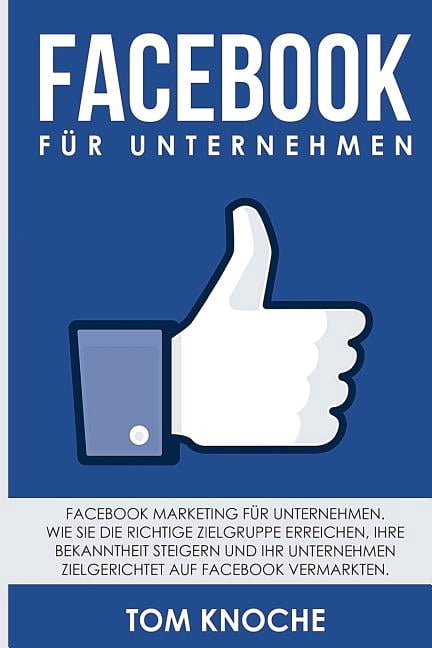 Facebook f�r Unternehmen: Facebook Marketing f�r Unternehmen. Wie Sie die richtige Zielgruppe erreichen, Ihre Bekannthei