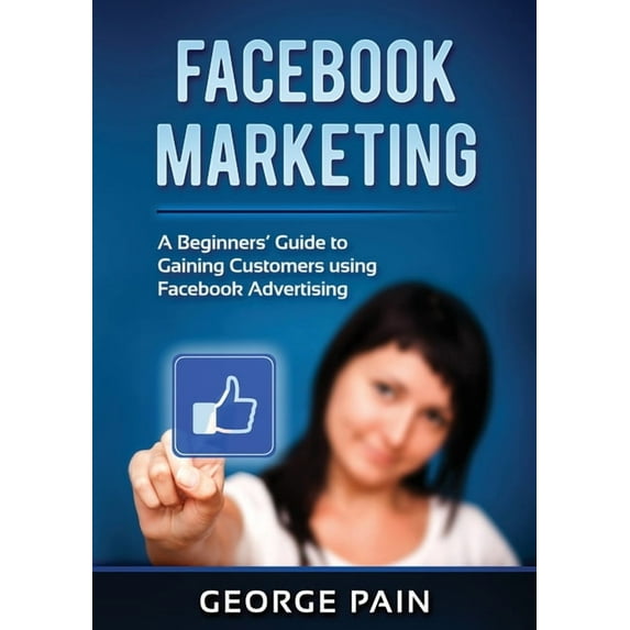 Facebook Marketing: A Beginners' Guide to Gaining Customers using Facebook Advertising, (Paperback)