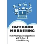Facebook Marketing Create Amazing Business Opportunities With The Power Of Facebook Marketing Create Contests And Events On Facebook Paperback